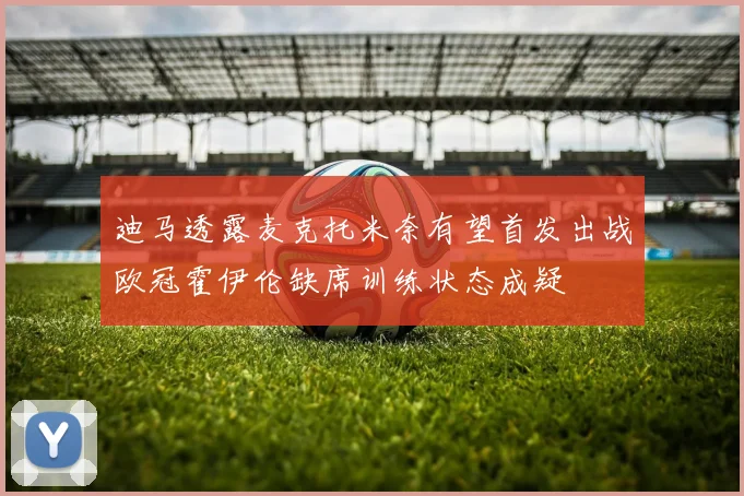 迪马透露麦克托米奈有望首发出战欧冠霍伊伦缺席训练状态成疑