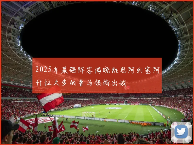 2025年最强阵容揭晓凯恩阿利塞阿什拉夫多纳鲁马领衔出战