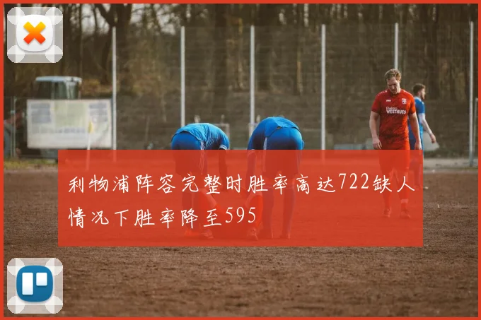 利物浦阵容完整时胜率高达722缺人情况下胜率降至595
